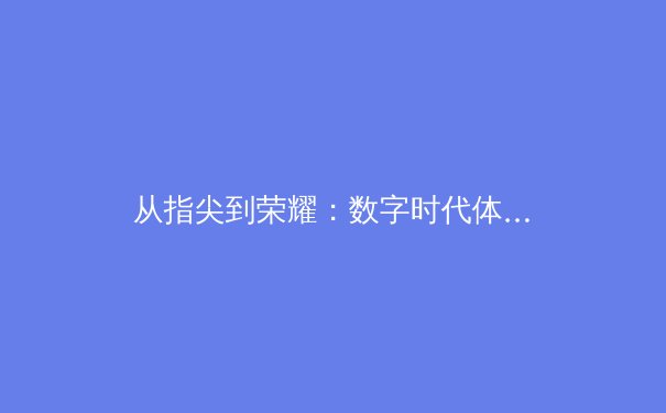 从指尖到荣耀：数字时代体育竞技的辉煌蜕变 - 3