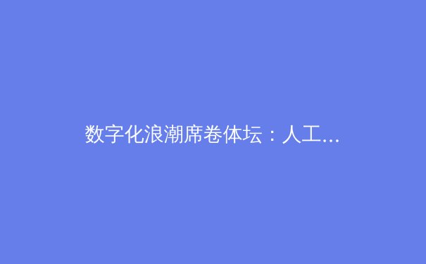 数字化浪潮席卷体坛：人工智能如何重塑体育竞技与观赛体验 - 3