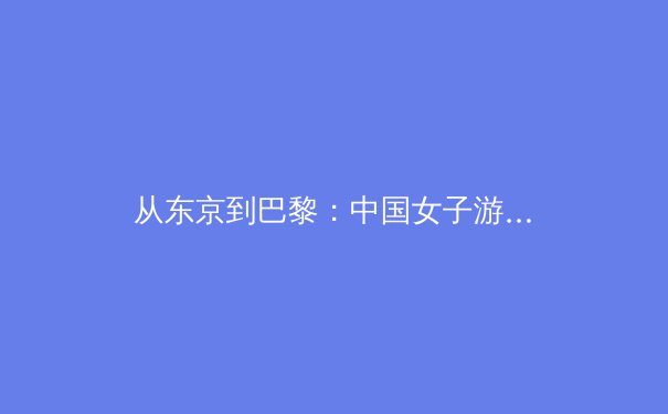 从东京到巴黎：中国女子游泳军团的技术蜕变与奥运战略布局 - 4