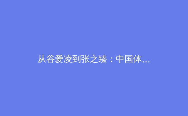 从谷爱凌到张之臻：中国体育的多元化崛起与未来挑战